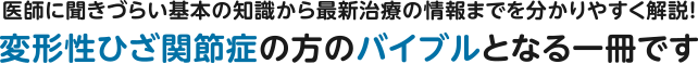 医師に聞きづらい基本の知識から最新治療の情報までを分かりやすく解説！ 変形性ひざ関節症の方のバイブルとなる一冊です