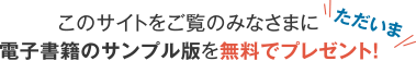 ただいまこのサイトをご覧のみなさまに電子書籍のサンプル版を無料でプレゼント！